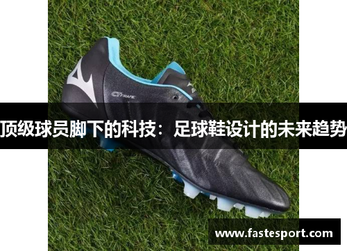 顶级球员脚下的科技：足球鞋设计的未来趋势